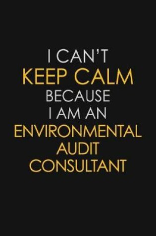 Cover of I Can't Keep Calm Because I Am An Environmental Audit Consultant