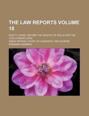 Book cover for The Law Reports Volume 18; Equity Cases, Before the Master of Rolls and the Vice-Chancellors