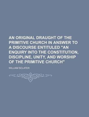 Book cover for An Original Draught of the Primitive Church in Answer to a Discourse Entituled an Enquiry Into the Constitution, Discipline, Unity, and Worship of T