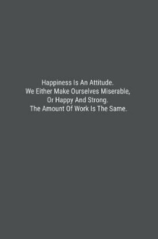 Cover of Happiness Is An Attitude. We Either Make Ourselves Miserable, Or Happy And Strong. The Amount Of Work Is The Same.