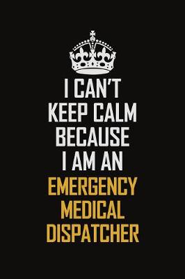 Book cover for I Can't Keep Calm Because I Am An Emergency Medical Dispatcher