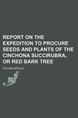 Cover of Report on the Expedition to Procure Seeds and Plants of the Cinchona Succirubra, or Red Bark Tree