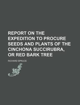 Book cover for Report on the Expedition to Procure Seeds and Plants of the Cinchona Succirubra, or Red Bark Tree