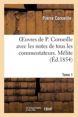 Cover of Oeuvres de P. Corneille Avec Les Notes de Tous Les Commentateurs. Tome 1 Melite