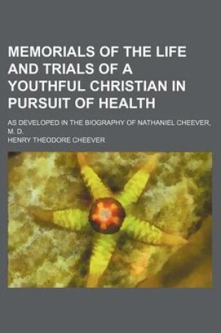 Cover of Memorials of the Life and Trials of a Youthful Christian in Pursuit of Health; As Developed in the Biography of Nathaniel Cheever, M. D.