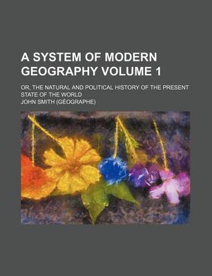 Book cover for A System of Modern Geography Volume 1; Or, the Natural and Political History of the Present State of the World