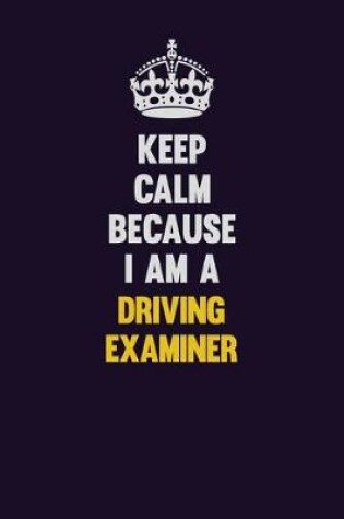 Cover of Keep Calm Because I Am A Driving Examiner