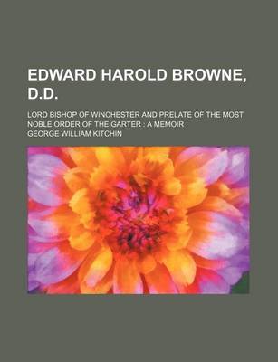 Book cover for Edward Harold Browne, D.D.; Lord Bishop of Winchester and Prelate of the Most Noble Order of the Garter a Memoir
