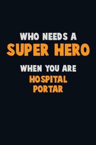 Cover of Who Need A SUPER HERO, When You Are Hospital Portar