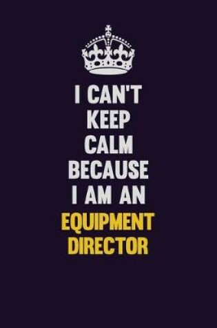 Cover of I can't Keep Calm Because I Am An Equipment Director