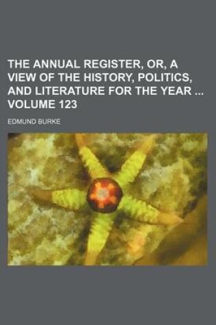 Cover of The Annual Register, Or, a View of the History, Politics, and Literature for the Year Volume 123