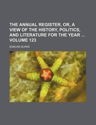 Book cover for The Annual Register, Or, a View of the History, Politics, and Literature for the Year Volume 123