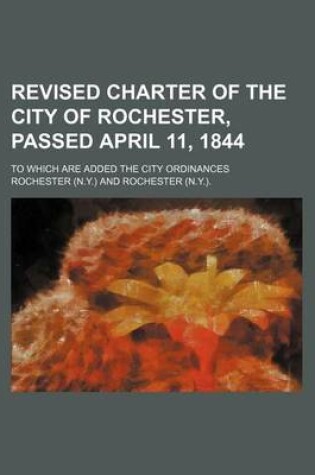 Cover of Revised Charter of the City of Rochester, Passed April 11, 1844; To Which Are Added the City Ordinances