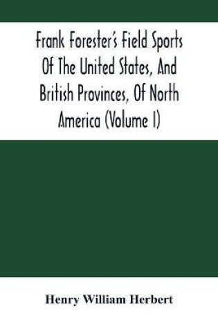 Cover of Frank Forester'S Field Sports Of The United States, And British Provinces, Of North America (Volume I)