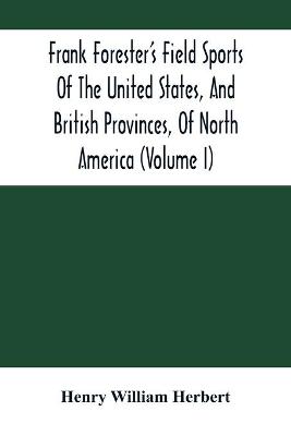 Book cover for Frank Forester'S Field Sports Of The United States, And British Provinces, Of North America (Volume I)