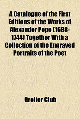 Book cover for A Catalogue of the First Editions of the Works of Alexander Pope (1688-1744) Together with a Collection of the Engraved Portraits of the Poet