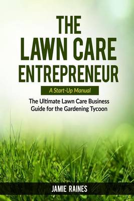 Cover of The Lawn Care Entrepreneur - A Start-Up Manual