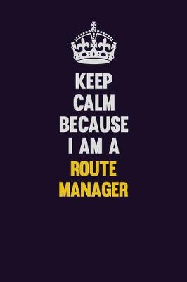 Book cover for Keep Calm Because I Am A Route Manager