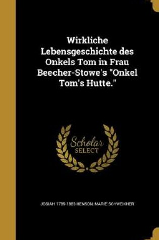 Cover of Wirkliche Lebensgeschichte Des Onkels Tom in Frau Beecher-Stowe's Onkel Tom's Hu Tte.