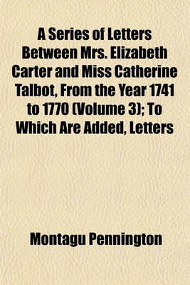 Book cover for A Series of Letters Between Mrs. Elizabeth Carter and Miss Catherine Talbot, from the Year 1741 to 1770; To Which Are Added, Letters from Mrs. Eliza