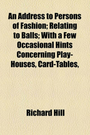 Cover of An Address to Persons of Fashion; Relating to Balls; With a Few Occasional Hints Concerning Play-Houses, Card-Tables,