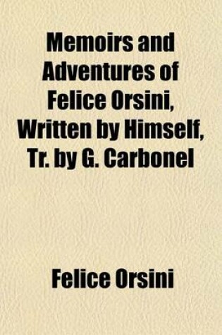 Cover of Memoirs and Adventures of Felice Orsini, Written by Himself, Tr. by G. Carbonel