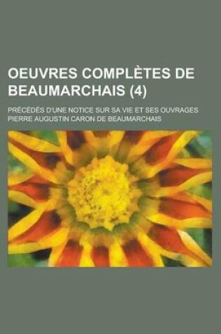 Cover of Oeuvres Completes de Beaumarchais (4); Precedes D'Une Notice Sur Sa Vie Et Ses Ouvrages