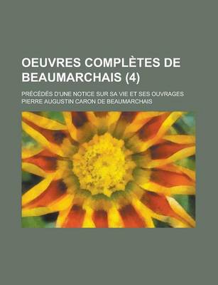 Book cover for Oeuvres Completes de Beaumarchais (4); Precedes D'Une Notice Sur Sa Vie Et Ses Ouvrages