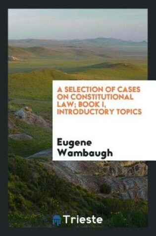 Cover of A Selection of Cases on Constitutional Law; Book I, Introductory Topics