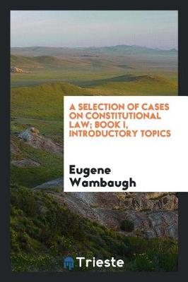 Book cover for A Selection of Cases on Constitutional Law; Book I, Introductory Topics