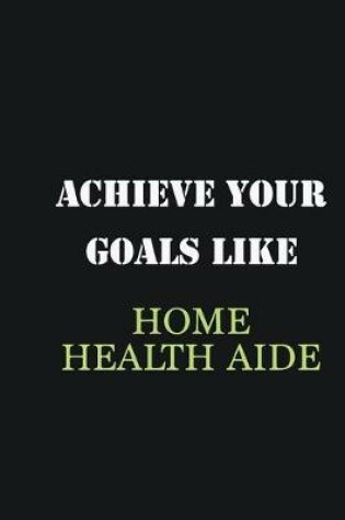 Cover of Achieve Your Goals Like Home health aide