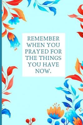 Book cover for Remember when you prayed for the things you have now.