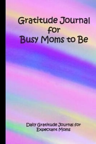 Cover of Gratitude Journal for Busy Moms to Be