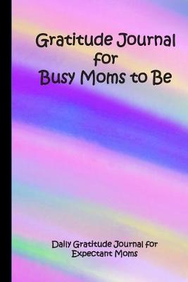 Book cover for Gratitude Journal for Busy Moms to Be