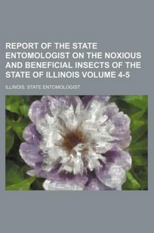 Cover of Report of the State Entomologist on the Noxious and Beneficial Insects of the State of Illinois Volume 4-5