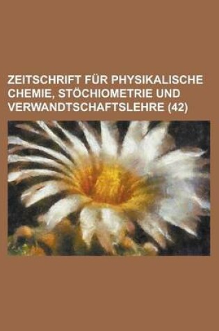 Cover of Zeitschrift Fur Physikalische Chemie, Stochiometrie Und Verwandtschaftslehre (42 )