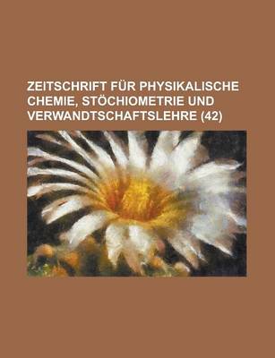 Book cover for Zeitschrift Fur Physikalische Chemie, Stochiometrie Und Verwandtschaftslehre (42 )