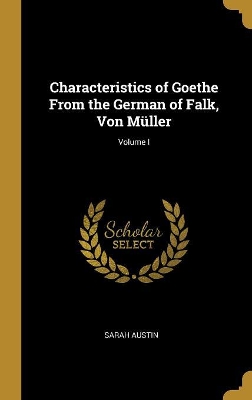 Book cover for Characteristics of Goethe From the German of Falk, Von Müller; Volume I