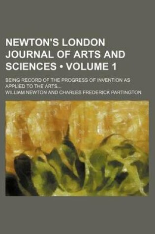 Cover of Newton's London Journal of Arts and Sciences (Volume 1); Being Record of the Progress of Invention as Applied to the Arts