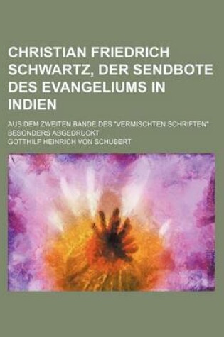 Cover of Christian Friedrich Schwartz, Der Sendbote Des Evangeliums in Indien; Aus Dem Zweiten Bande Des Vermischten Schriften Besonders Abgedruckt