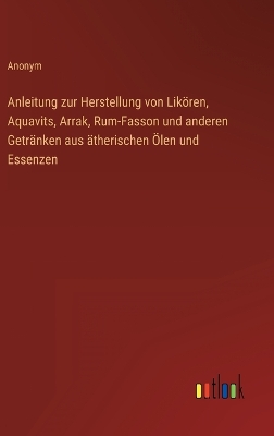 Book cover for Anleitung zur Herstellung von Likören, Aquavits, Arrak, Rum-Fasson und anderen Getränken aus ätherischen Ölen und Essenzen