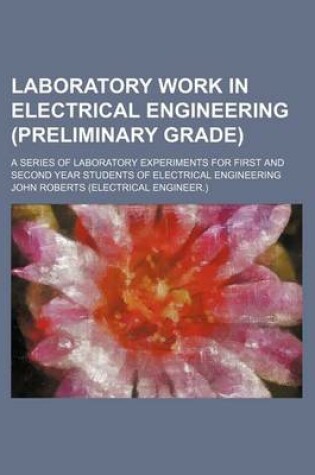 Cover of Laboratory Work in Electrical Engineering (Preliminary Grade); A Series of Laboratory Experiments for First and Second Year Students of Electrical Engineering