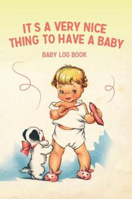 Book cover for It's A Very Nice Thing To Have A Baby - Baby Log Book