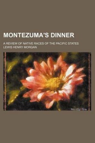 Cover of Montezuma's Dinner; A Review of Native Races of the Pacific States