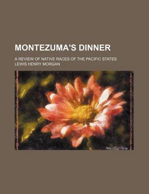 Book cover for Montezuma's Dinner; A Review of Native Races of the Pacific States