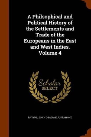 Cover of A Philsophical and Political History of the Settlements and Trade of the Europeans in the East and West Indies, Volume 4