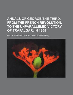 Book cover for Annals of George the Third, from the French Revolution, to the Unparalleled Victory of Trafalgar, in 1805