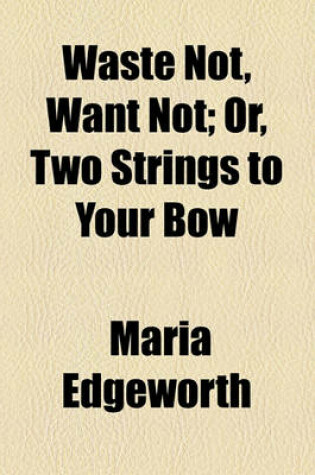 Cover of Waste Not, Want Not; Or, Two Strings to Your Bow