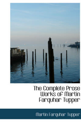 Cover of The Complete Prose Works of Martin Farquhar Tupper