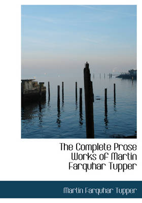 Book cover for The Complete Prose Works of Martin Farquhar Tupper